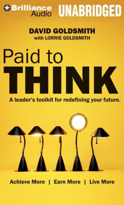 Paid to Think: A Leader's Toolkit for Redefining Your Future David Goldsmith, Jason Culp and Lorrie Goldsmith