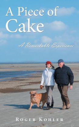 A Piece of Cake: A Remarkable Experience Roger Kohler