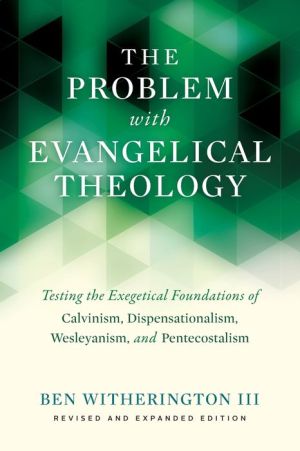 The Problem with Evangelical Theology: Testing the Exegetical Foundations of Calvinism, Dispensationalism, Wesleyanism, and Pentecostalism, Revised and Expanded Edition