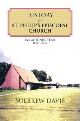History of St. Philip's Episcopal Church: San Antonio, Texas 1895 - 2012 Milbrew Davis