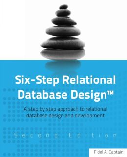Six-Step Relational Database Design: A Step by Step Approach to Relational Database Design and Development Second Edition
