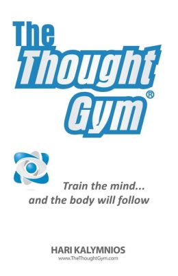 The Thought Gym: Train the mind...and the body will follow! Hari Kalymnios