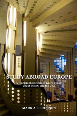 Study Abroad Europe: A Workbook of Need-to-Know Topics about the EU and the USA Mark A. Ferguson