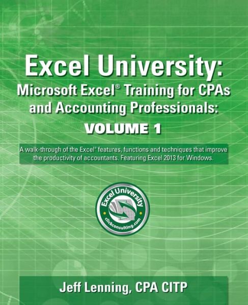 Excel University Volume 1 - Featuring Excel 2013 for Windows: Microsoft Excel Training for CPAs and Accounting Professionals