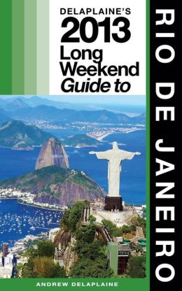 Delaplaine's 2013 Long Weekend Guide to Rio de Janeiro (Long Weekend Guides) Andrew Delaplaine