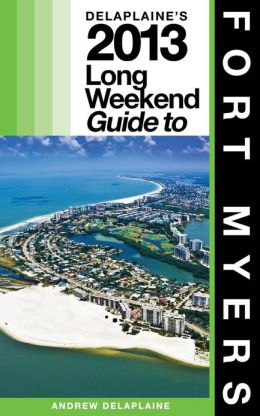 Delaplaine's 2013 Long Weekend Guide to Fort Myers (Long Weekend Guides) Andrew Delaplaine