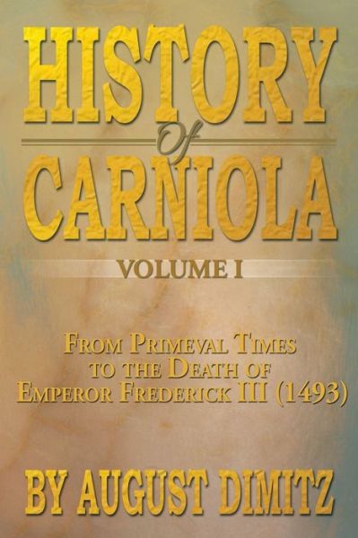 History of Carniola Volume I: From Ancient Times to the Year 1813 with Special Consideration of Cultural Development