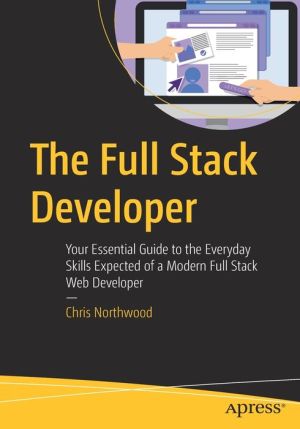 Book The Full Stack Developer: Your Essential Guide to the Everyday Skills Expected of a Modern Full Stack Web Developer