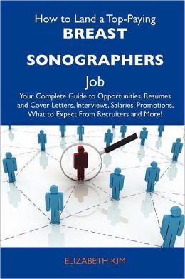 How to Land a Top-Paying Breast sonographers Job: Your Complete Guide to Opportunities, Resumes and Cover Letters, Interviews, Salaries, Promotions, What to Expect From Recruiters and More