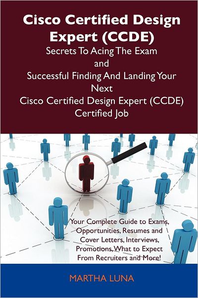 Cisco Certified Design Expert (Ccde) Secrets to Acing the Exam and Successful Finding and Landing Your Next Cisco Certified Design Expert (Ccde) Certi