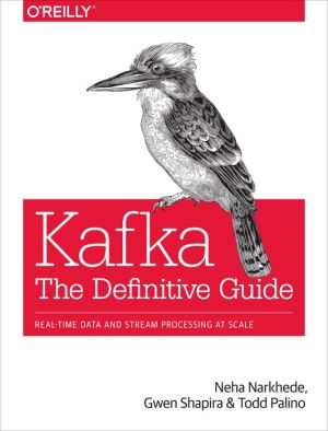 Kafka: The Definitive Guide: Real-time data and stream processing at scale