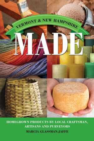 Vermont & New Hampshire Made: Homegrown Products by Local Craftsman, Artisans, and Purveyors