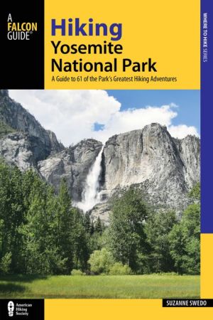 Hiking Yosemite National Park: A Guide to 61 of the Park's Greatest Adventures