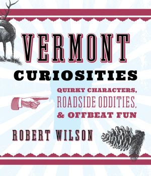 Vermont Curiosities: Quirky Characters, Roadside Oddities & Offbeat Fun