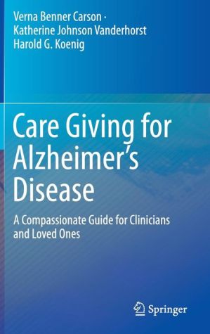 Care Giving for Alzheimer's Disease: A Compassionate Guide for Clinicians and Loved Ones