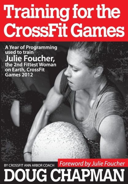 Training for the CrossFit Games: A Year of Programming used to train Julie Foucher, The 2nd Fittest Woman on Earth, CrossFit Games 2012
