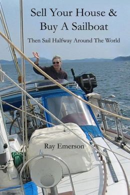 Sell Your House and Buy a Sailboat: Then Sail Halfway Around The World 