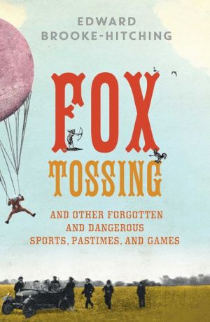 Fox Tossing: And Other Forgotten and Dangerous Sports, Pastimes, and Games