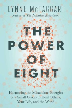 The Power of Eight: Harnessing the Miraculous Energies of a Small Group to Heal Others, Your Life, and the World