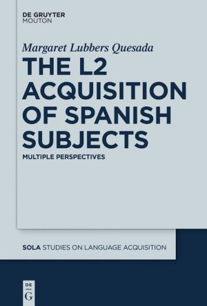 The L2 Acquisition of Spanish Subjects: Multiple Perspectives