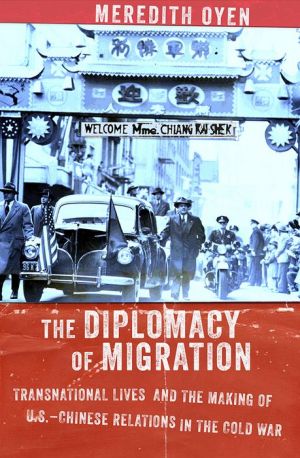 The Diplomacy of Migration: Transnational Lives and the Making of U.S.-Chinese Relations in the Cold War