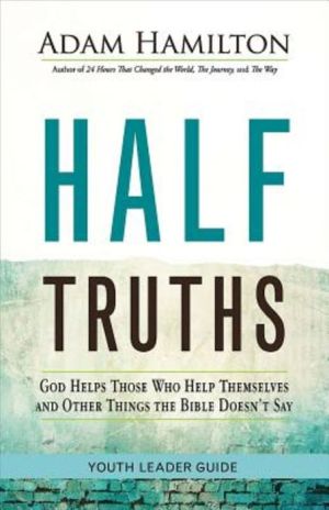 Half Truths Youth Leader Guide: God Helps Those Who Help Themselves and Other Things the Bible Doesn't Say