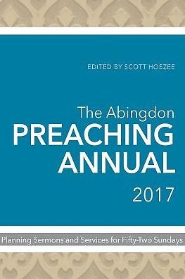 The Abingdon Preaching Annual 2017: Planning Sermons and Services for Fifty-Two Sundays
