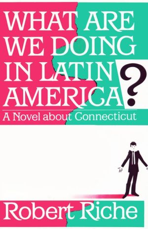 What Are We Doing in Latin America?: A Novel about Connecticut