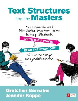 Text Structures From the Masters: 50 Lessons and Nonfiction Mentor Texts to Help Students Write Their Way In and Read Their Way Out of Every Single Imaginable Genre, Grades 6-10