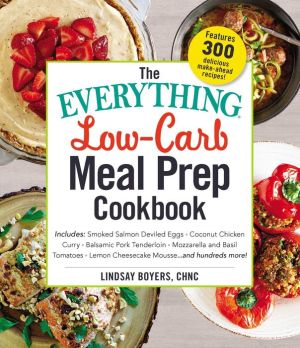 The Everything Low-Carb Meal Prep Cookbook: Includes: *Smoked Salmon Deviled Eggs *Coconut Chicken Curry *Balsamic Pork Tenderloin *Mozzarella and Basil Tomatoes *Lemon Cheesecake Mousse ...and hundreds more!