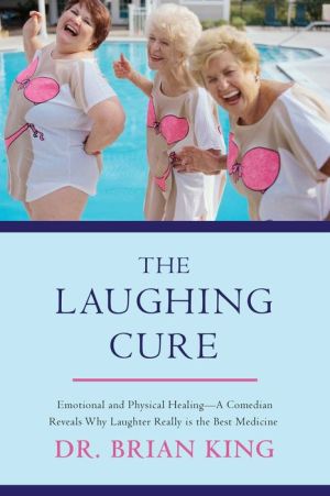 The Laughing Cure: Emotional and Physical Healing--A Comedian Reveals Why Laughter Really Is the Best Medicine