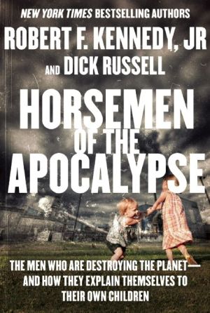 Horsemen of the Apocalypse: The Men Who Are Destroying the Planet--and How They Explain Themselves to Their Own Children