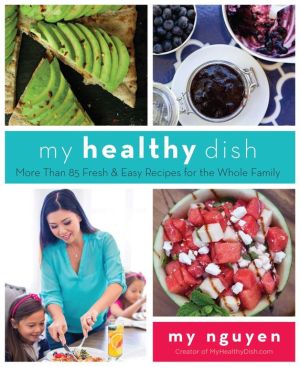 My Healthy Dish: More Than 60 Fresh & Easy Recipes for the Whole Family