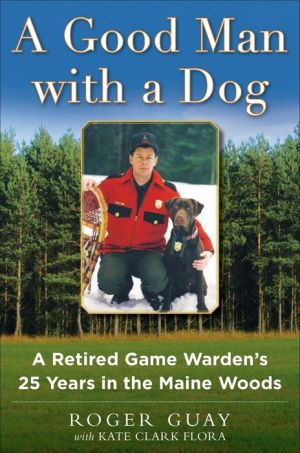 A Good Man with a Dog: A Retired Game Warden's 25 Years in the Maine Woods