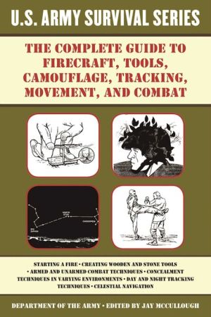 The Complete U.S. Army Survival Guide to Firecraft, Tools, Camouflage, Tracking, Movement, and Combat