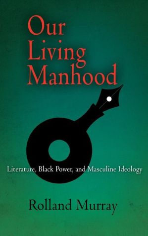 Our Living Manhood: Literature, Black Power, and Masculine Ideology