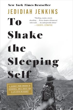 To Shake the Sleeping Self: A Journey from Oregon to Patagonia, and a Quest for a Life with No Regret