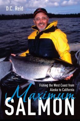 Maximum Salmon: Fishing the West Coast from Alaska to California D.C. Reid