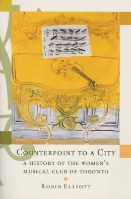Counterpoint to a City: The First One Hundred Years of the Women's Musical Club of Toronto Robin Elliott