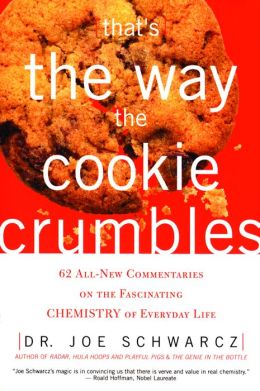 That's the Way the Cookie Crumbles: 62 All-New Commentaries on the Fascinating Chemistry of Everyday Life Dr. Joe Schwarcz