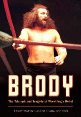 Brody: The Triumph and Tragedy of Wrestling's Rebel Larry Matysik and Barbara Goodish