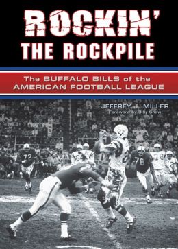 Rockin' the Rockpile: The Buffalo Bills of the American Football League Jeffrey Miller and Billy Shaw