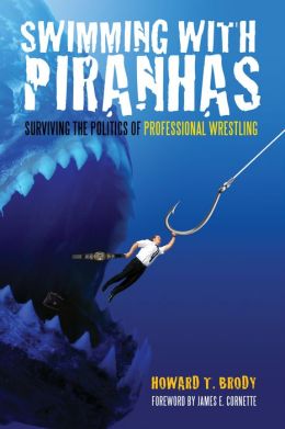 Swimming with Piranhas: Surviving the Politics of Professional Wrestling Howard Brody, James E. Cornette