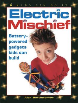 Electric Mischief: Battery-Powered Gadgets Kids Can Build (Kids Can Do It) Alan Bartholomew and Lynn Bartholomew
