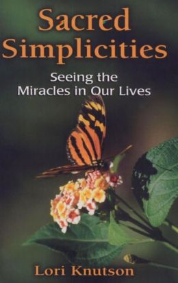Sacred Simplicities: Meeting the Miracles in Our Lives Lori Knutson
