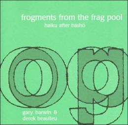 Frogments from the Frag Pool: Haiku After Basho Gary Barwin and Derek Beaulieu