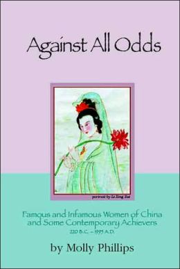 Against All Odds: Famous and Infamous Women of China and Some Contemporary Achievers 220 BC - 1995 AD Molly Phillips
