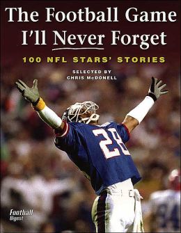 The Football Game I'll Never Forget: 100 NFL Stars' Stories Chris McDonell