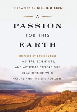 A Passion for This Earth: Writers, Scientists, and Activists Explore Our Relationship with Nature and the Environment