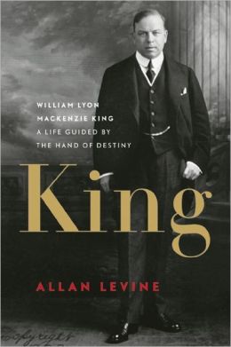 King: William Lyon Mackenzie King: A Life Guided by the Hand of Destiny